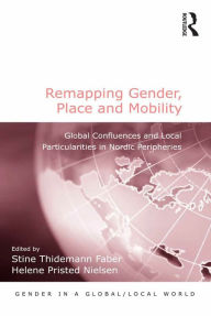 Title: Remapping Gender, Place and Mobility: Global Confluences and Local Particularities in Nordic Peripheries, Author: Stine Thidemann Faber