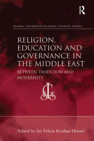 Title: Religion, Education and Governance in the Middle East: Between Tradition and Modernity, Author: Sai Felicia Krishna-Hensel