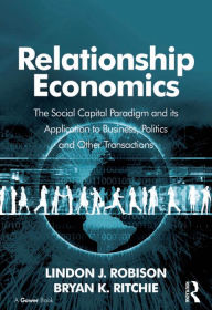 Title: Relationship Economics: The Social Capital Paradigm and its Application to Business, Politics and Other Transactions, Author: Lindon J. Robison