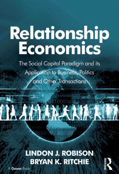 Relationship Economics: The Social Capital Paradigm and its Application to Business, Politics and Other Transactions