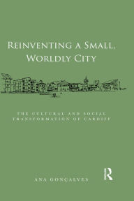 Title: Reinventing a Small, Worldly City: The Cultural and Social Transformation of Cardiff, Author: Ana Gonçalves