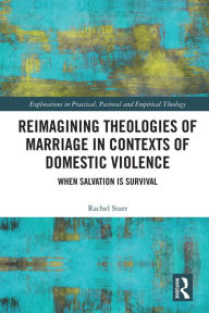 Title: Reimagining Theologies of Marriage in Contexts of Domestic Violence: When Salvation is Survival, Author: Rachel Starr