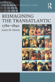 Title: Reimagining the Transatlantic, 1780-1890, Author: Joselyn M. Almeida