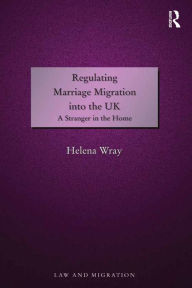 Title: Regulating Marriage Migration into the UK: A Stranger in the Home, Author: Helena Wray