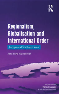 Title: Regionalism, Globalisation and International Order: Europe and Southeast Asia, Author: Jens-Uwe Wunderlich