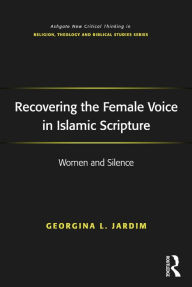 Title: Recovering the Female Voice in Islamic Scripture: Women and Silence, Author: Georgina L. Jardim