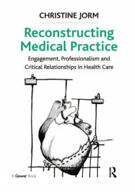 Title: Reconstructing Medical Practice: Engagement, Professionalism and Critical Relationships in Health Care, Author: Christine Jorm