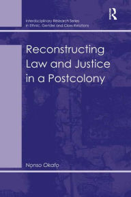 Title: Reconstructing Law and Justice in a Postcolony, Author: Nonso Okafo