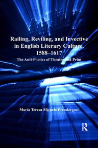 Title: Railing, Reviling, and Invective in English Literary Culture, 1588-1617: The Anti-Poetics of Theater and Print, Author: Maria Teresa Micaela Prendergast