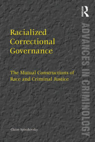 Title: Racialized Correctional Governance: The Mutual Constructions of Race and Criminal Justice, Author: Claire Spivakovsky