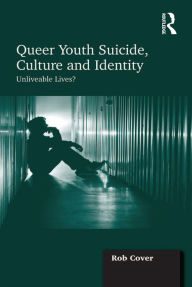 Title: Queer Youth Suicide, Culture and Identity: Unliveable Lives?, Author: Rob Cover
