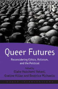 Title: Queer Futures: Reconsidering Ethics, Activism, and the Political, Author: Elahe Haschemi Yekani