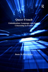 Title: Queer French: Globalization, Language, and Sexual Citizenship in France, Author: Denis M. Provencher