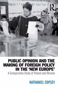 Title: Public Opinion and the Making of Foreign Policy in the 'New Europe': A Comparative Study of Poland and Ukraine, Author: Nathaniel Copsey