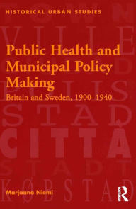 Title: Public Health and Municipal Policy Making: Britain and Sweden, 1900-1940, Author: Marjaana Niemi