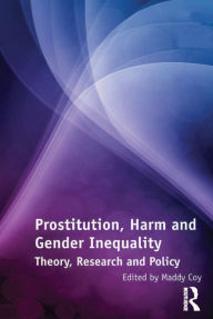 Title: Prostitution, Harm and Gender Inequality: Theory, Research and Policy, Author: Maddy Coy