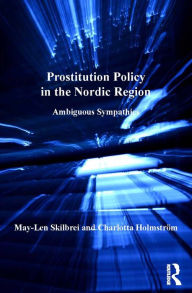 Title: Prostitution Policy in the Nordic Region: Ambiguous Sympathies, Author: May-Len Skilbrei