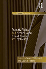 Title: Property Rights and Neoliberalism: Cultural Demands and Legal Actions, Author: Laura J. Hatcher