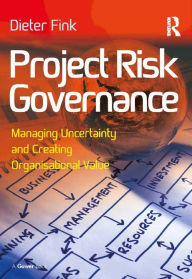 Title: Project Risk Governance: Managing Uncertainty and Creating Organisational Value, Author: Dieter Fink