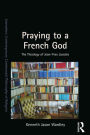 Praying to a French God: The Theology of Jean-Yves Lacoste