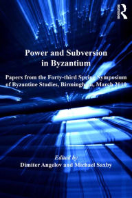 Title: Power and Subversion in Byzantium: Papers from the 43rd Spring Symposium of Byzantine Studies, Birmingham, March 2010, Author: Michael Saxby
