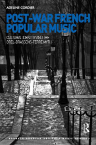 Title: Post-War French Popular Music: Cultural Identity and the Brel-Brassens-Ferré Myth, Author: Adeline Cordier