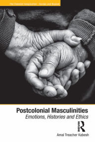 Title: Postcolonial Masculinities: Emotions, Histories and Ethics, Author: Amal Treacher Kabesh