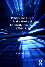 Title: Politics and Genre in the Works of Elizabeth Hamilton, 1756-1816, Author: Claire Grogan