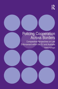 Title: Policing Cooperation Across Borders: Comparative Perspectives on Law Enforcement within the EU and Australia, Author: Saskia Hufnagel