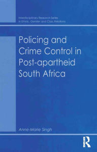 Title: Policing and Crime Control in Post-apartheid South Africa, Author: Anne-Marie Singh