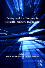 Title: Poetry and its Contexts in Eleventh-century Byzantium, Author: Floris Bernard