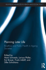 Title: Planning Later Life: Bioethics and Public Health in Ageing Societies, Author: Mark Schweda