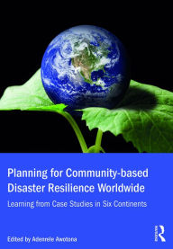 Title: Planning for Community-based Disaster Resilience Worldwide: Learning from Case Studies in Six Continents, Author: Adenrele Awotona