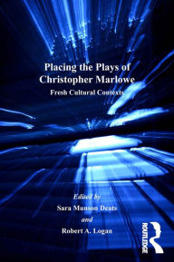 Title: Placing the Plays of Christopher Marlowe: Fresh Cultural Contexts, Author: Sara Munson Deats