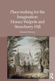 Title: Place-making for the Imagination: Horace Walpole and Strawberry Hill, Author: Marion Harney