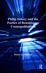 Title: Philip Sidney and the Poetics of Renaissance Cosmopolitanism, Author: Robert E. Stillman