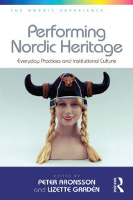 Title: Performing Nordic Heritage: Everyday Practices and Institutional Culture, Author: Lizette Gradén