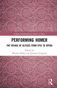 Title: Performing Homer: The Voyage of Ulysses from Epic to Opera, Author: Wendy Heller