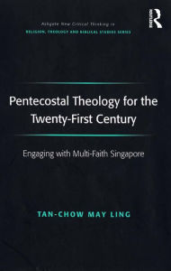 Title: Pentecostal Theology for the Twenty-First Century: Engaging with Multi-Faith Singapore, Author: May Ling Tan-Chow