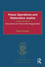 Title: Peace Operations and Restorative Justice: Groundwork for Post-conflict Regeneration, Author: Peter Reddy