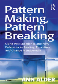 Title: Pattern Making, Pattern Breaking: Using Past Experience and New Behaviour in Training, Education and Change Management, Author: Ann Alder
