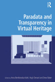 Title: Paradata and Transparency in Virtual Heritage, Author: Anna Bentkowska-Kafel