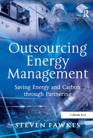 Title: Outsourcing Energy Management: Saving Energy and Carbon through Partnering, Author: Steven Fawkes
