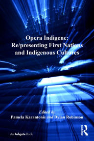 Title: Opera Indigene: Re/presenting First Nations and Indigenous Cultures, Author: Pamela Karantonis