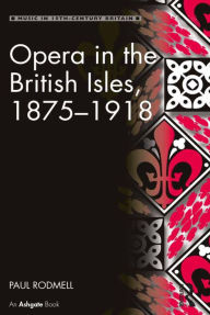 Title: Opera in the British Isles, 1875-1918, Author: Paul Rodmell