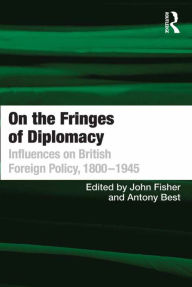 Title: On the Fringes of Diplomacy: Influences on British Foreign Policy, 1800-1945, Author: Antony Best