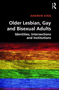 Title: Older Lesbian, Gay and Bisexual Adults: Identities, intersections and institutions, Author: Andrew King