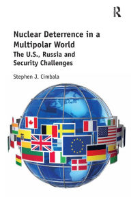 Title: Nuclear Deterrence in a Multipolar World: The U.S., Russia and Security Challenges, Author: Stephen Cimbala