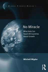 Title: No Miracle: What Asia Can Teach All Countries About Growth, Author: Mitchell Wigdor