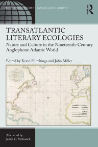 Title: Transatlantic Literary Ecologies: Nature and Culture in the Nineteenth-Century Anglophone Atlantic World, Author: Kevin Hutchings